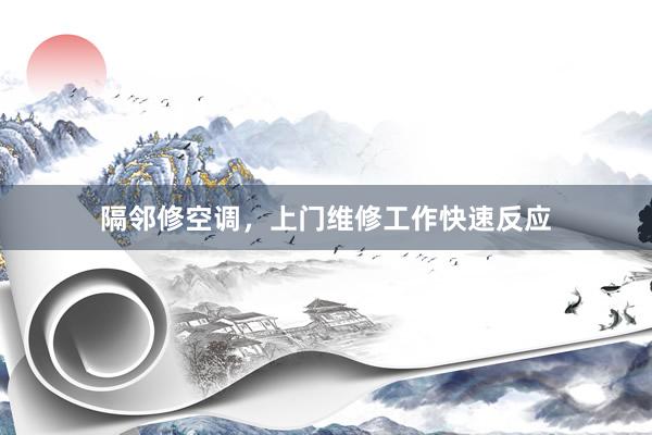 隔邻修空调，上门维修工作快速反应